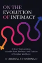 On the Evolution of Intimacy. A Brief Exploration into the Past, Present, and Future of Gender and Love - Charles M Johnston