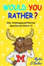 Would You Rather? Silly, Challenging and Hilarious Questions For Kids 8-12 - Myles O'Smiles