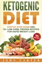 Ketogenic Diet. Step By Step Guide And 70+ Low Carb, Proven Recipes For Rapid Weight Loss - John Carter