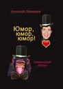 Юмор, юмор, юмор - Александр Матанцев