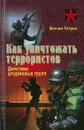 Как уничтожать террористов. Действия штурмовых групп - Максим Петров