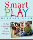 Smart Play. 101 Fun, Easy Games That Enhance Intelligence - Barbara Sher