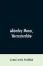 Abberley Manor, Worcestershire. notes on its history, Augustine's Oak, churches and families connected with the parish to the present day - John Lewis Moilliet