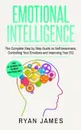 Emotional Intelligence. The Complete Step by Step Guide on Self Awareness, Controlling Your Emotions and Improving Your EQ (Emotional Intelligence Series) (Volume 3) - Ryan James