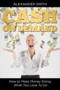 Cash on Demand. How to Make Money Doing What You Love To Do - Alexander Smith