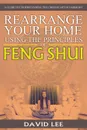 Rearrange Your Home Using the Principles of Feng Shui. A Guide to Understanding the Chinese Art of Harmony - David Lee
