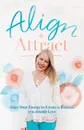 Align + Attract. Align Your Energy to Create a Business you Actually Love - Kerry Lee Rowett