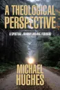 A Theological Perspective. A Spiritual Journey Moving Forward - Michael Hughes