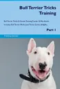Bull Terrier Tricks Training Bull Terrier Tricks & Games Training Tracker & Workbook.  Includes. Bull Terrier Multi-Level Tricks, Games & Agility. Part 1 - Training Central