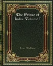 The Prince of India. Volume I - Lew. Wallace