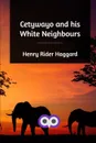 Cetywayo and his White Neighbours - Henry Rider Haggard