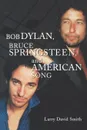 Bob Dylan, Bruce Springsteen, and American Song - Larry David Smith