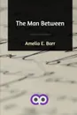 The Man Between - Amelia E. Barr