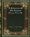 A Collection Of Old English Plays. Vol. IV. - A. H. Bullen