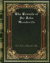 The Travels of Sir John Mandeville - Sir John Mandeville