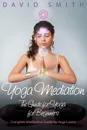 Yoga Mediation. The Guide for Yoga for Beginners - David Smith