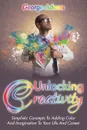 Unlocking Creativity. Simplistic Concepts To Adding Color And Imagination To Your Life And Career - George Adams