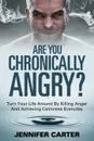 Are You Chronically Angry?. Turn Your Life Around By Killing Anger And Achieving Calmness Everyday - Jennifer Carter