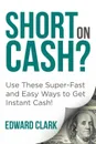 Short On Cash? Use These Super-Fast and Easy Ways to Get Instant Cash! - Edward Clark