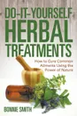 Do-It-Yourself Herbal Treatments. How to Cure Common Ailments Using the Power of Nature - Bonnie Smith