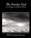 The Smoky God, Or, a Voyage to the Inner World - George Emerson Willis George Emerson, Willis George Emerson