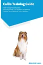 Collie Training Guide Collie Training Guide Includes. Collie Agility Training, Tricks, Socializing, Housetraining, Obedience Training, Behavioral Training, and More - Jeraldine Small