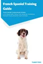 French Spaniel Training Guide French Spaniel Training Guide Includes. French Spaniel Agility Training, Tricks, Socializing, Housetraining, Obedience Training, Behavioral Training, and More - Tammy Perz