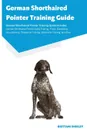 German Shorthaired Pointer Training Guide German Shorthaired Pointer Training Guide Includes. German Shorthaired Pointer Agility Training, Tricks, Socializing, Housetraining, Obedience Training, Behavioral Training, and More - Brittani Shibley