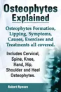 Osteophytes Explained. Osteophytes Formation, Lipping, Symptoms, Causes, Exercises and Treatments All Covered. Includes Cervical, Spine, Knee, Hand, H - Robert Rymore