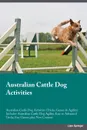 Australian Cattle Dog Activities Australian Cattle Dog Activities (Tricks, Games & Agility) Includes. Australian Cattle Dog Agility, Easy to Advanced Tricks, Fun Games, plus New Content - Liam Springer