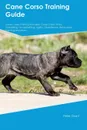 Cane Corso Training Guide Cane Corso Training Includes. Cane Corso Tricks, Socializing, Housetraining, Agility, Obedience, Behavioral Training and More - William Sanderson