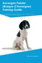 Auvergne Pointer (Braque dAEAuvergne) Training Guide Auvergne Pointer Training Includes. Auvergne Pointer Tricks, Socializing, Housetraining, Agility, Obedience, Behavioral Training and More - Joshua Wallace