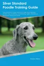 Silver Standard Poodle Training Guide Silver Standard Poodle Training Includes. Silver Standard Poodle Tricks, Socializing, Housetraining, Agility, Obedience, Behavioral Training and More - Dylan Lambert