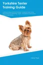 Yorkshire Terrier Training Guide Yorkshire Terrier Training Includes. Yorkshire Terrier Tricks, Socializing, Housetraining, Agility, Obedience, Behavioral Training and More - Adrian Piper