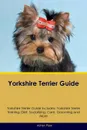 Yorkshire Terrier Guide Yorkshire Terrier Guide Includes. Yorkshire Terrier Training, Diet, Socializing, Care, Grooming, Breeding and More - Adrian Piper