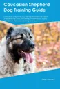 Caucasian Shepherd Dog Training Guide Caucasian Shepherd Dog Training Includes. Caucasian Shepherd Dog Tricks, Socializing, Housetraining, Agility, Obedience, Behavioral Training and More - Paul Young