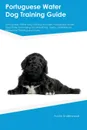 Portuguese Water Dog Training Guide Portuguese Water Dog Training Includes. Portuguese Water Dog Tricks, Socializing, Housetraining, Agility, Obedience, Behavioral Training and More - Peter Tucker