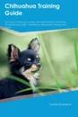 Chihuahua Training Guide Chihuahua Training Includes. Chihuahua Tricks, Socializing, Housetraining, Agility, Obedience, Behavioral Training and More - Thomas Campbell