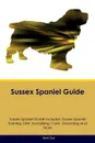 Sussex Spaniel Guide Sussex Spaniel Guide Includes. Sussex Spaniel Training, Diet, Socializing, Care, Grooming, Breeding and More - Matt Bell