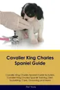 Cavalier King Charles Spaniel Guide Cavalier King Charles Spaniel Guide Includes. Cavalier King Charles Spaniel Training, Diet, Socializing, Care, Grooming, Breeding and More - Paul Young