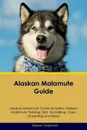 Alaskan Malamute Guide Alaskan Malamute Guide Includes. Alaskan Malamute Training, Diet, Socializing, Care, Grooming, Breeding and More - Stephen Underwood