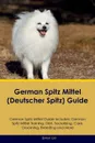 German Spitz Mittel (Deutscher Spitz) Guide German Spitz Mittel Guide Includes. German Spitz Mittel Training, Diet, Socializing, Care, Grooming, Breeding and More - Simon Gill