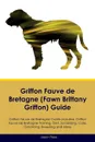 Griffon Fauve de Bretagne (Fawn Brittany Griffon) Guide Griffon Fauve de Bretagne Guide Includes. Griffon Fauve de Bretagne Training, Diet, Socializing, Care, Grooming, Breeding and More - Jason Rees