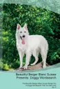 Beautiful Berger Blanc Suisse Presents. Doggy Wordsearch  The Beautiful Berger Blanc Suisse Brings You A Doggy Wordsearch That You Will Love! Vol. 5 - Doggy Puzzles