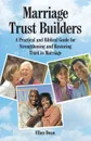 Marriage Trust Builders. A Practical and Biblical Guide for Strengthening and Restoring Trust in Marriage - Ellen Dean