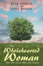 The Wholehearted Woman. Who She Is and Why She Matters - Beth Doohan, Jenni Walker