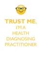 TRUST ME, I'M A HEALTH DIAGNOSING PRACTITIONER AFFIRMATIONS WORKBOOK Positive Affirmations Workbook. Includes. Mentoring Questions, Guidance, Supporting You. - Affirmations World