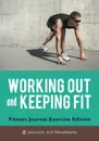 Working out and Keeping Fit. Fitness Journal Exercise Edition - @ Journals and Notebooks