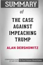 Summary of The Case Against Impeaching Trump by Alan Dershowitz. Conversation Starters - Paul Adams / BookHabits