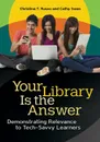 Your Library Is the Answer. Demonstrating Relevance to Tech-Savvy Learners - Christina Russo, Cathy Swan